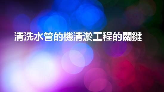 清洗水管的機清淤工程的關鍵技術(shù)與以后進展趨勢分析，你了解多少？